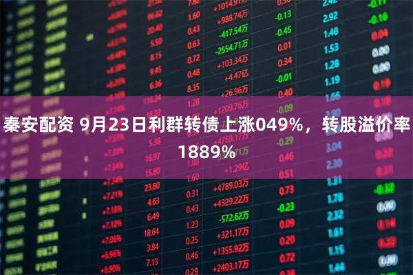 秦安配资 9月23日利群转债上涨049%，转股溢价率1889%