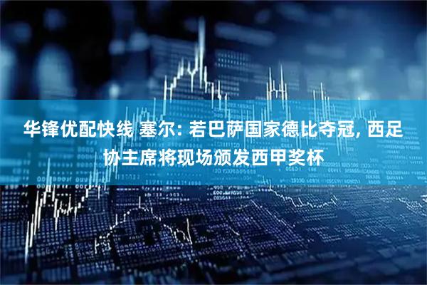 华锋优配快线 塞尔: 若巴萨国家德比夺冠, 西足协主席将现场颁发西甲奖杯
