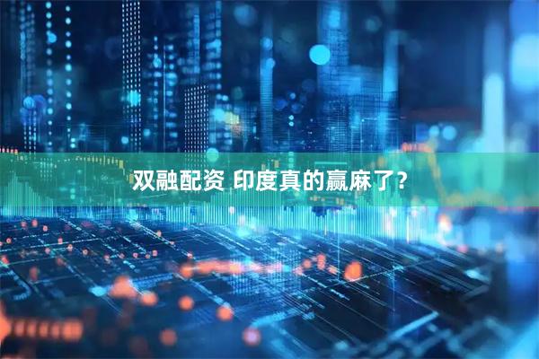 双融配资 印度真的赢麻了？