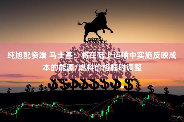 纯旭配资端 马士基：将在陆上运输中实施反映成本的能源/燃料价格临时调整