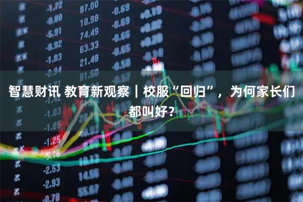 智慧财讯 教育新观察｜校服“回归”，为何家长们都叫好？